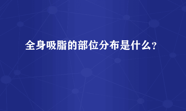 全身吸脂的部位分布是什么？