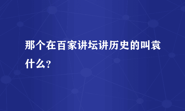 那个在百家讲坛讲历史的叫袁什么？