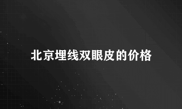 北京埋线双眼皮的价格