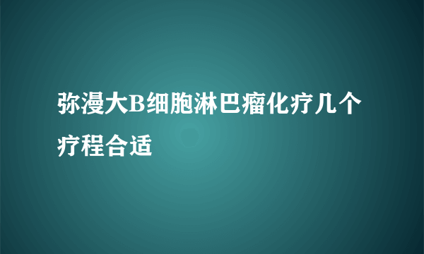 弥漫大B细胞淋巴瘤化疗几个疗程合适