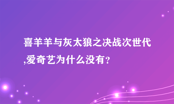 喜羊羊与灰太狼之决战次世代,爱奇艺为什么没有？