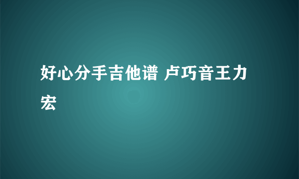 好心分手吉他谱 卢巧音王力宏