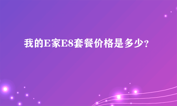 我的E家E8套餐价格是多少？