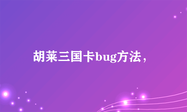 胡莱三国卡bug方法，