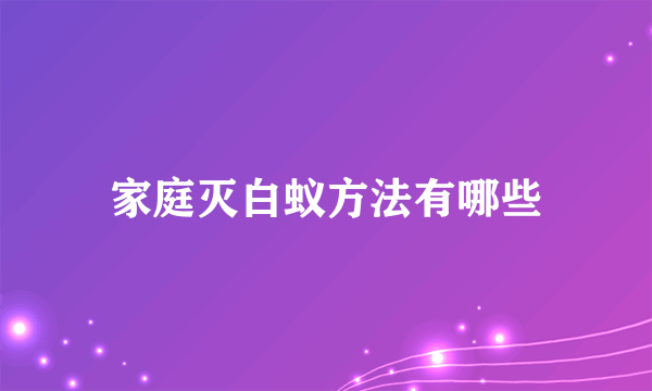 家庭灭白蚁方法有哪些