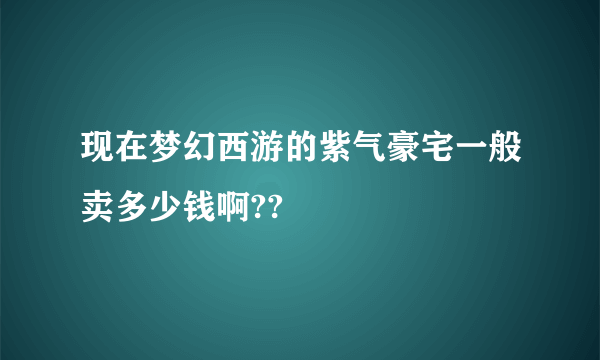 现在梦幻西游的紫气豪宅一般卖多少钱啊??