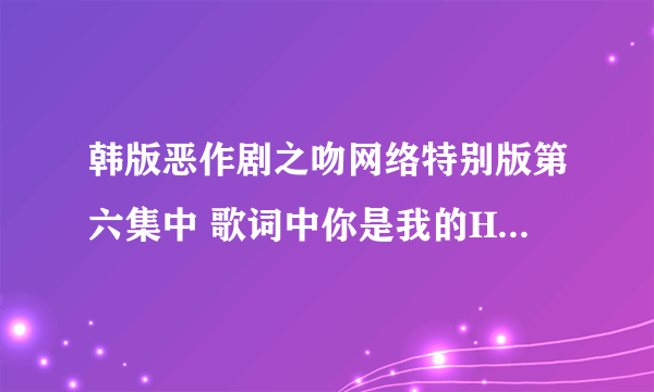 韩版恶作剧之吻网络特别版第六集中 歌词中你是我的HONEY HONEY叫什么名字啊这首歌