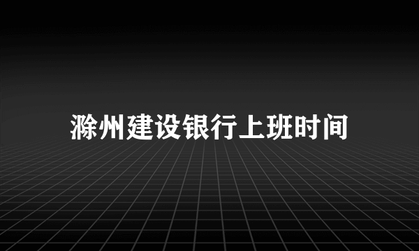 滁州建设银行上班时间