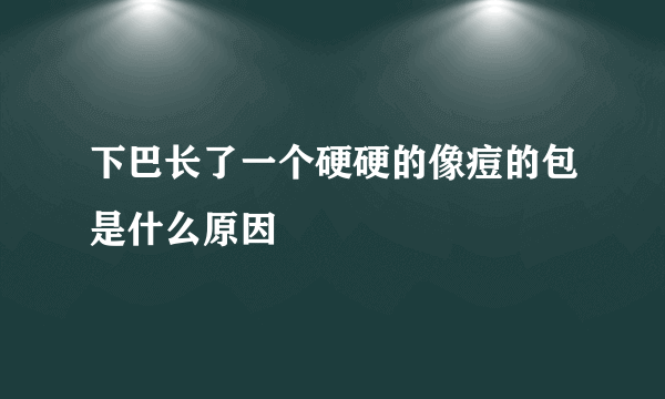 下巴长了一个硬硬的像痘的包是什么原因