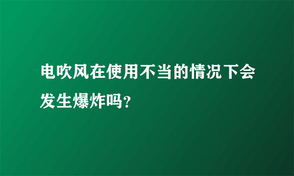 电吹风在使用不当的情况下会发生爆炸吗？