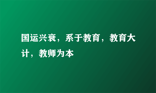 国运兴衰，系于教育，教育大计，教师为本