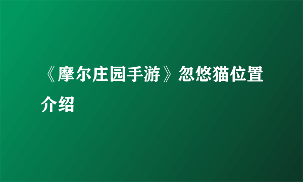 《摩尔庄园手游》忽悠猫位置介绍