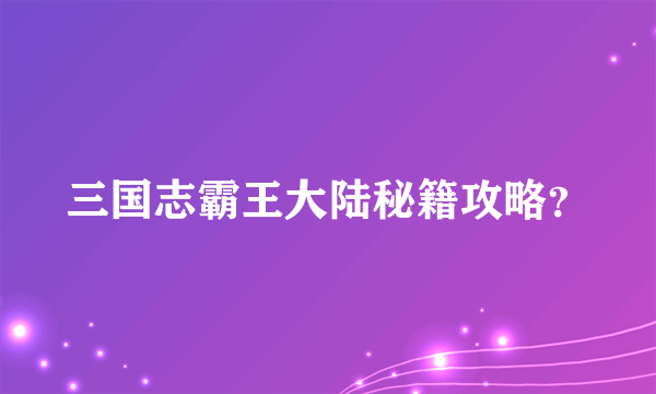 三国志霸王大陆秘籍攻略？