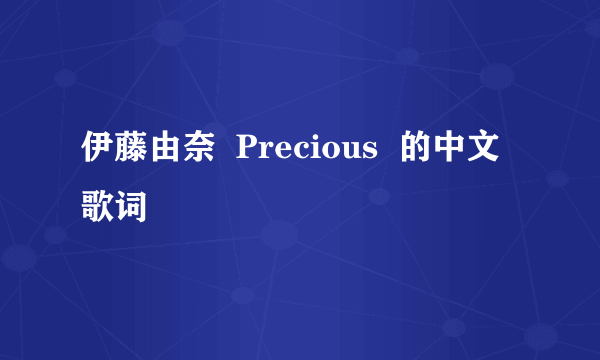 伊藤由奈  Precious  的中文歌词