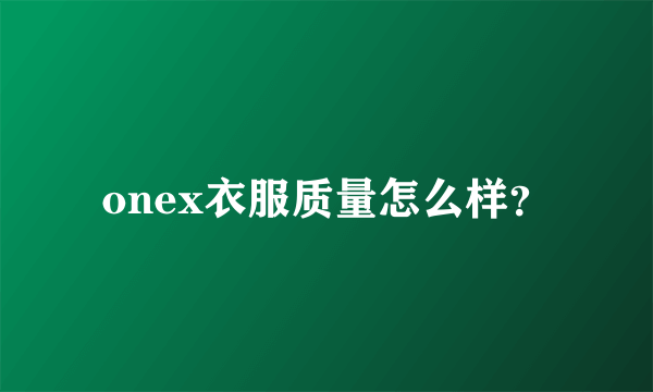 onex衣服质量怎么样？