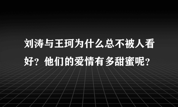 刘涛与王珂为什么总不被人看好？他们的爱情有多甜蜜呢？