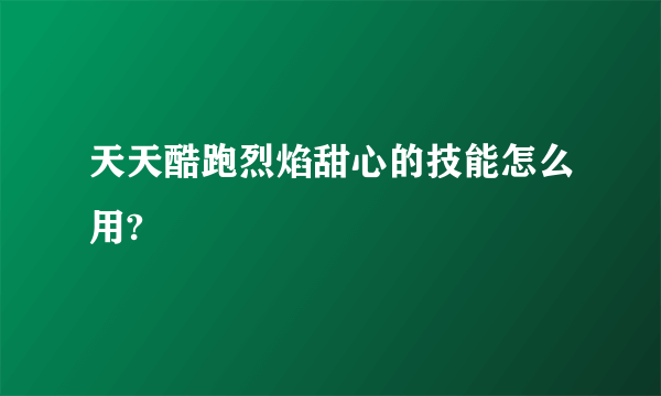 天天酷跑烈焰甜心的技能怎么用?