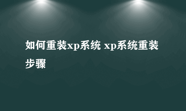 如何重装xp系统 xp系统重装步骤