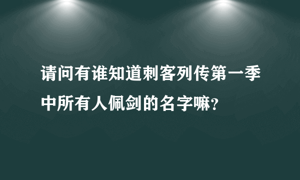 请问有谁知道刺客列传第一季中所有人佩剑的名字嘛？