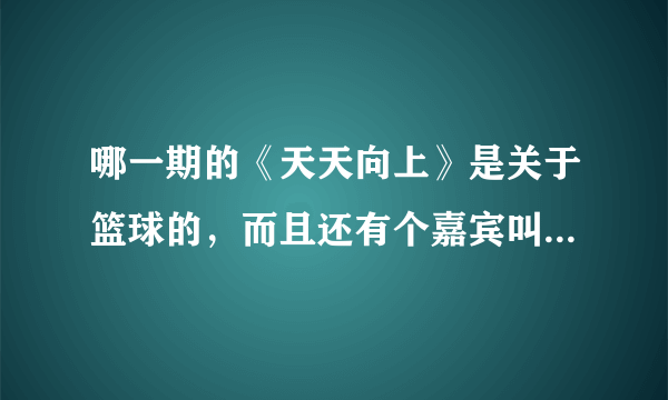 哪一期的《天天向上》是关于篮球的，而且还有个嘉宾叫赵光泽的？