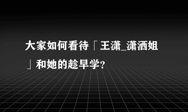 大家如何看待「王潇_潇洒姐」和她的趁早学？