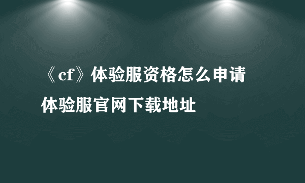 《cf》体验服资格怎么申请 体验服官网下载地址