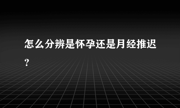 怎么分辨是怀孕还是月经推迟？