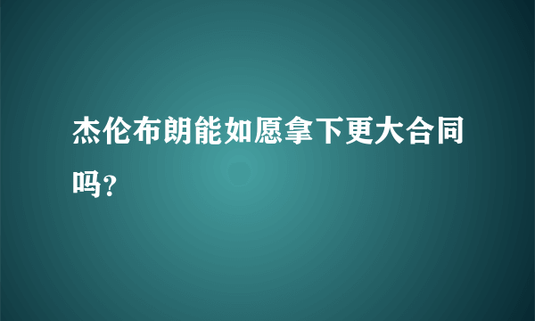 杰伦布朗能如愿拿下更大合同吗？