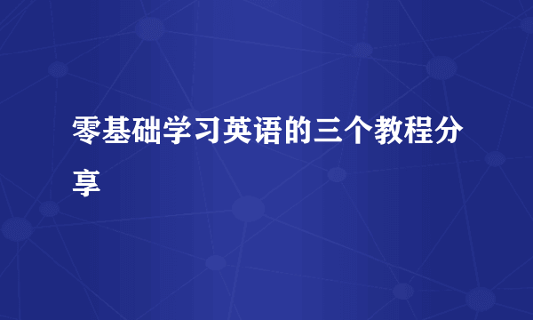 零基础学习英语的三个教程分享