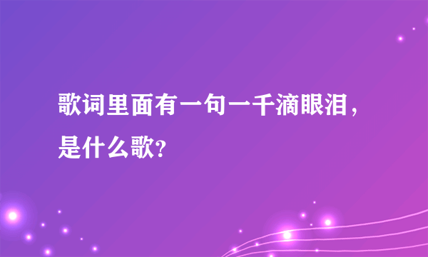 歌词里面有一句一千滴眼泪，是什么歌？