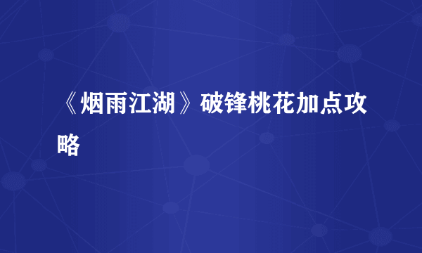 《烟雨江湖》破锋桃花加点攻略