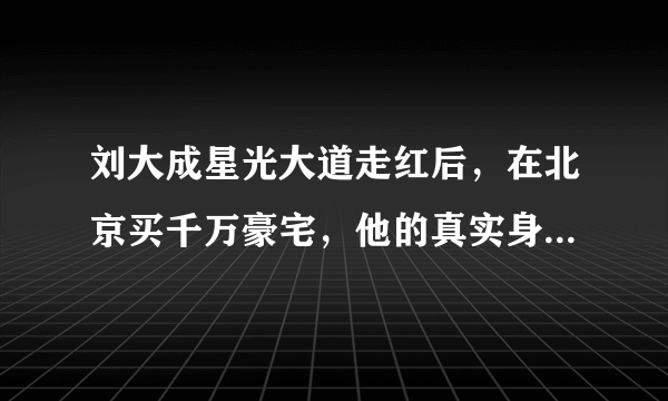 刘大成星光大道走红后，在北京买千万豪宅，他的真实身份是什么？