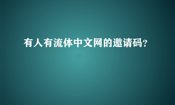 有人有流体中文网的邀请码？