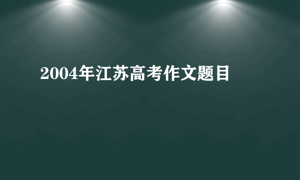 2004年江苏高考作文题目