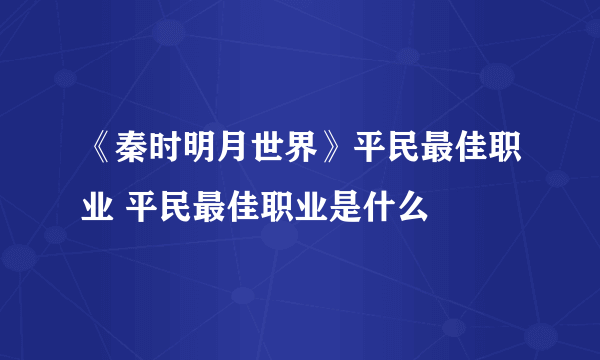 《秦时明月世界》平民最佳职业 平民最佳职业是什么