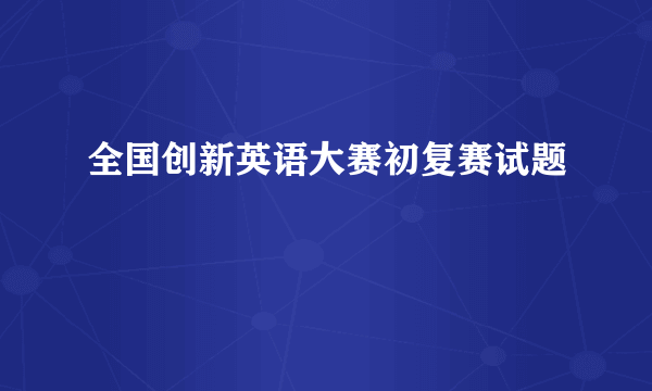 全国创新英语大赛初复赛试题