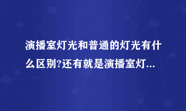 演播室灯光和普通的灯光有什么区别?还有就是演播室灯光流程图..