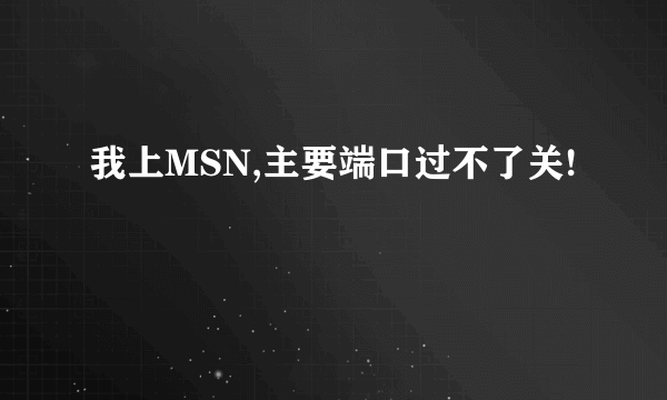 我上MSN,主要端口过不了关!