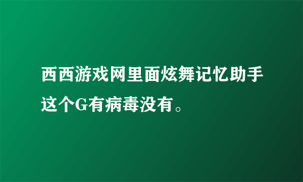 西西游戏网里面炫舞记忆助手这个G有病毒没有。