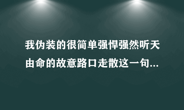 我伪装的很简单强悍强然听天由命的故意路口走散这一句歌词是什么含义