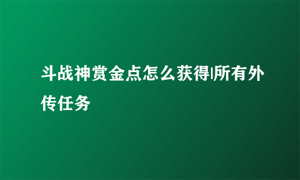 斗战神赏金点怎么获得|所有外传任务