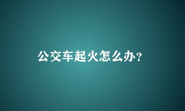 公交车起火怎么办？