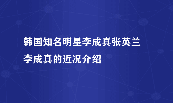 韩国知名明星李成真张英兰 李成真的近况介绍