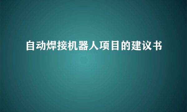 自动焊接机器人项目的建议书