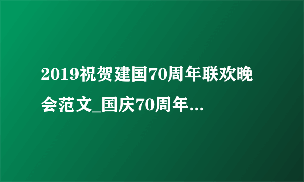 2019祝贺建国70周年联欢晚会范文_国庆70周年文艺晚会主持词