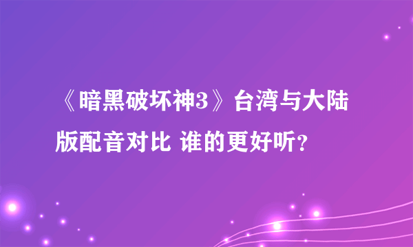 《暗黑破坏神3》台湾与大陆版配音对比 谁的更好听？