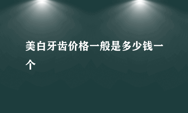 美白牙齿价格一般是多少钱一个