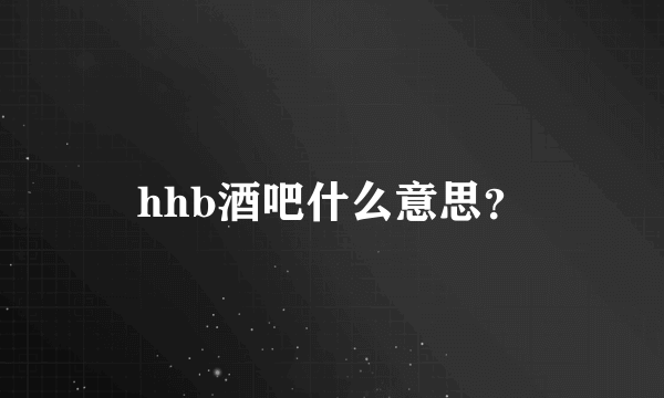 hhb酒吧什么意思？