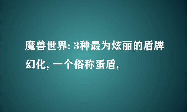 魔兽世界: 3种最为炫丽的盾牌幻化, 一个俗称蛋盾,