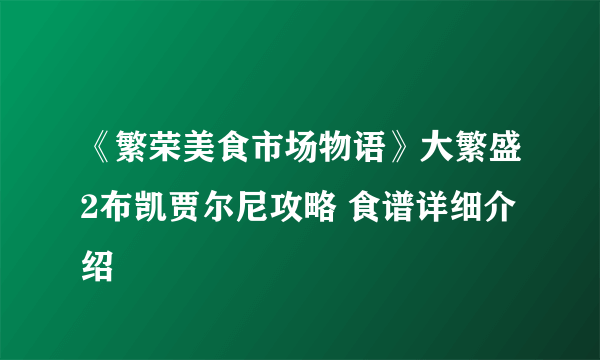 《繁荣美食市场物语》大繁盛2布凯贾尔尼攻略 食谱详细介绍